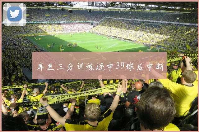 库里三分训练连中39球后中断