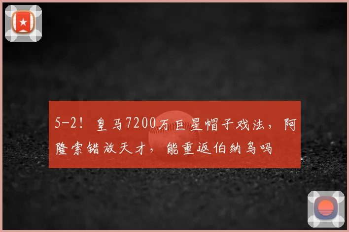 5-2！皇马7200万巨星帽子戏法，阿隆索错放天才，能重返伯纳乌吗