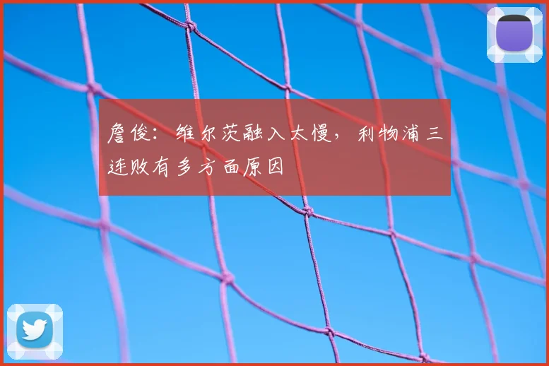 詹俊:维尔茨融入太慢,利物浦三连败有多方面原因
