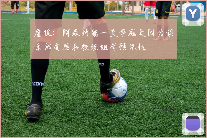 詹俊：阿森纳能一直争冠是因为俱乐部高层和教练组有预见性