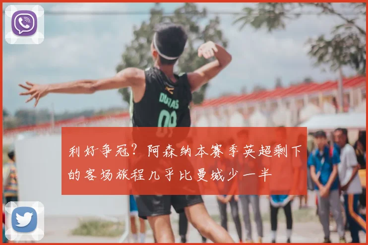 利好争冠？阿森纳本赛季英超剩下的客场旅程几乎比曼城少一半