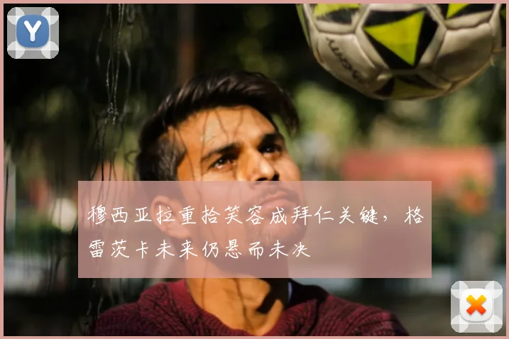 穆西亚拉重拾笑容成拜仁关键，格雷茨卡未来仍悬而未决