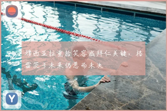 穆西亚拉重拾笑容成拜仁关键，格雷茨卡未来仍悬而未决