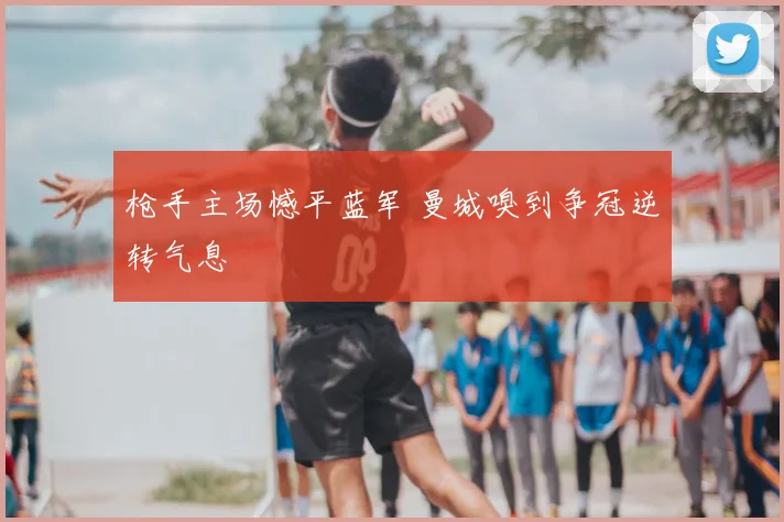 枪手主场憾平蓝军 曼城嗅到争冠逆转气息
