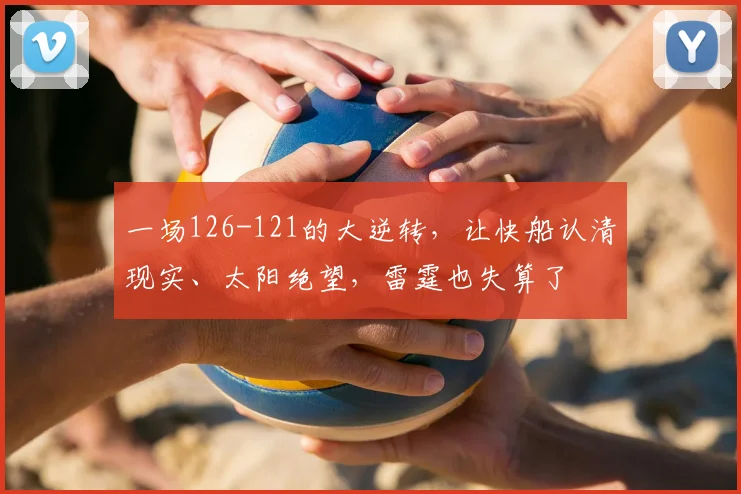 一场126-121的大逆转，让快船认清现实、太阳绝望，雷霆也失算了