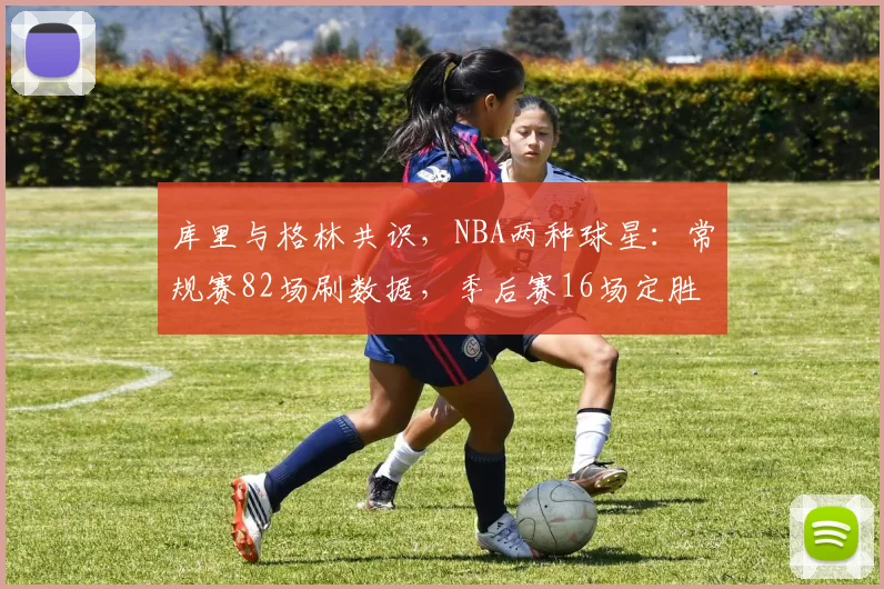 库里与格林共识，NBA两种球星：常规赛82场刷数据，季后赛16场定胜负