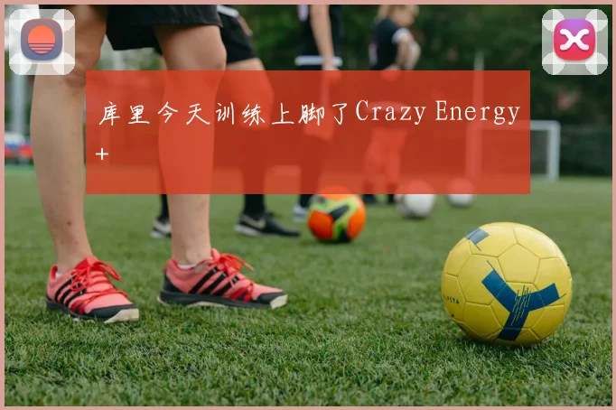 库里今天训练上脚了Crazy Energy+