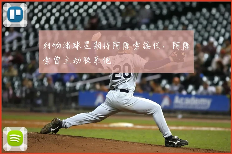 利物浦球星期待阿隆索接任，阿隆索曾主动联系他