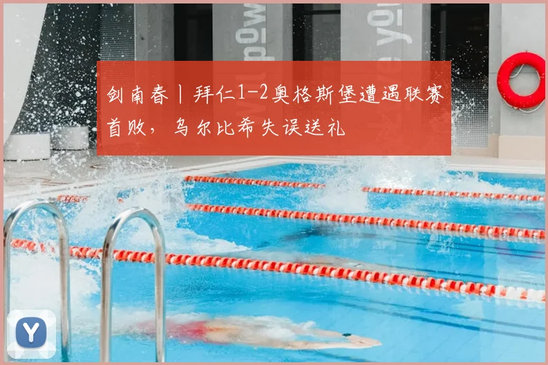 剑南春丨拜仁1-2奥格斯堡遭遇联赛首败，乌尔比希失误送礼