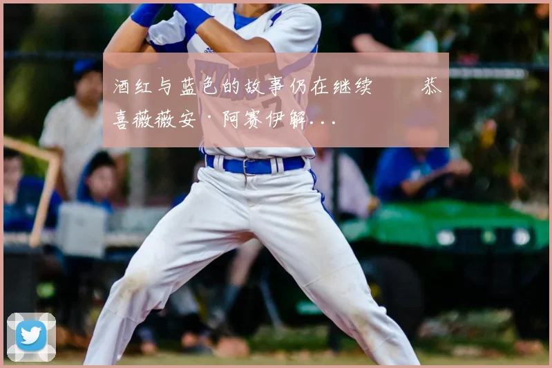 酒红与蓝色的故事仍在继续⚒️恭喜薇薇安·阿赛伊解...