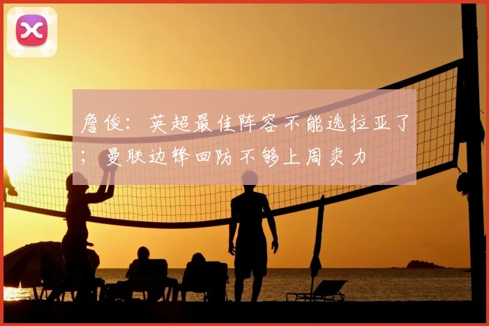 詹俊：英超最佳阵容不能选拉亚了；曼联边锋回防不够上周卖力