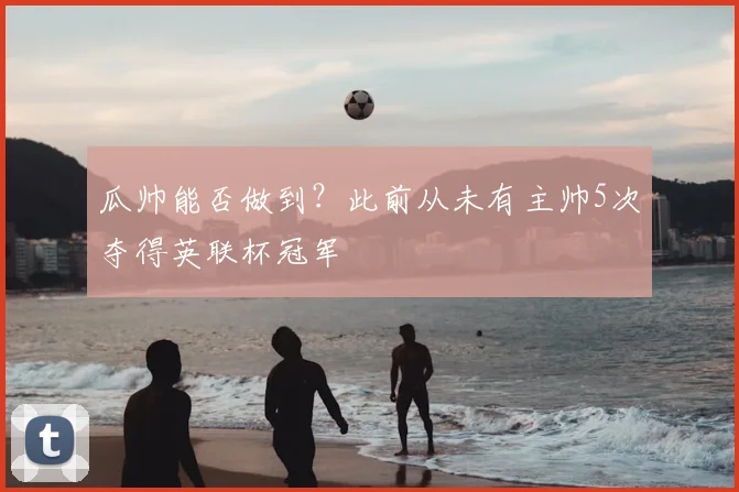 瓜帅能否做到？此前从未有主帅5次夺得英联杯冠军