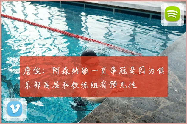 詹俊：阿森纳能一直争冠是因为俱乐部高层和教练组有预见性
