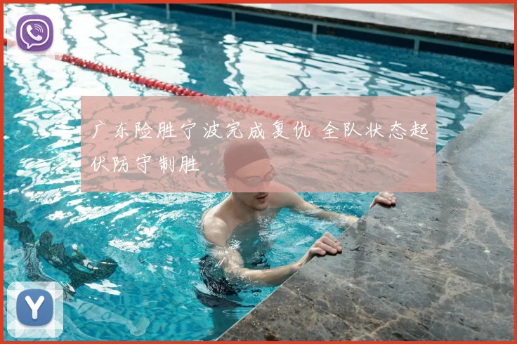 广东险胜宁波完成复仇 全队状态起伏防守制胜
