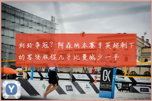 利好争冠？阿森纳本赛季英超剩下的客场旅程几乎比曼城少一半