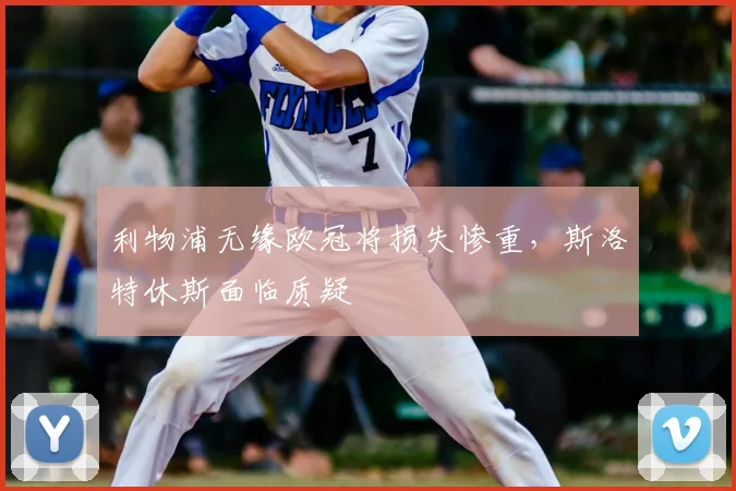 利物浦无缘欧冠将损失惨重，斯洛特休斯面临质疑