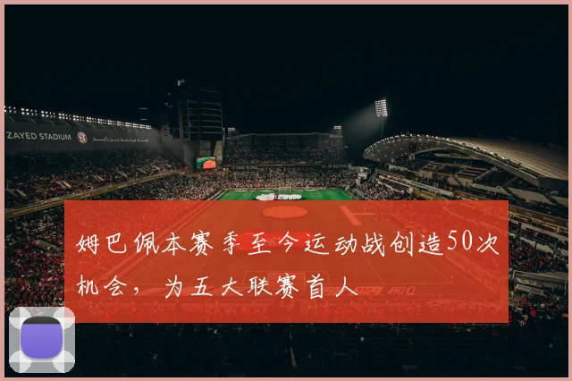 姆巴佩本赛季至今运动战创造50次机会，为五大联赛首人