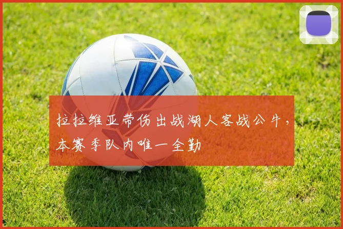 拉拉维亚带伤出战湖人客战公牛，本赛季队内唯一全勤
