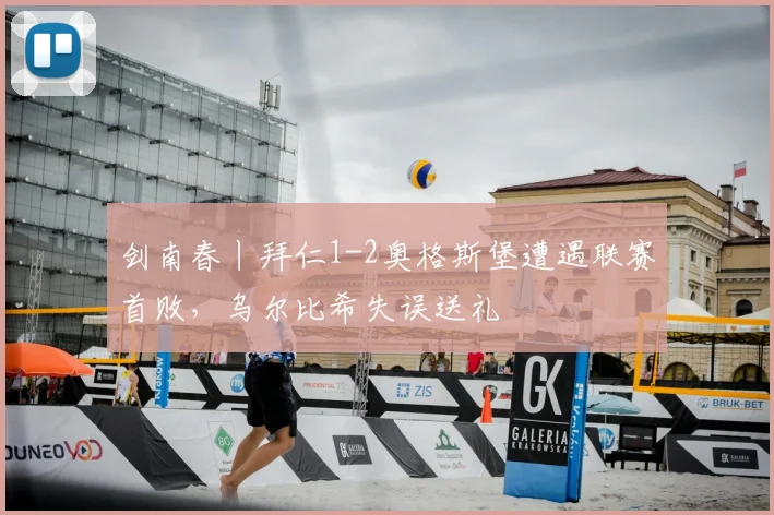 剑南春丨拜仁1-2奥格斯堡遭遇联赛首败,乌尔比希失误送礼