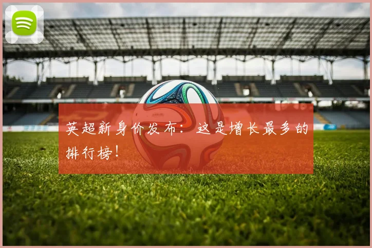 英超新身价发布：这是增长最多的排行榜！