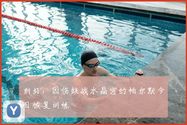 利好，因伤缺战水晶宫的帕尔默今日恢复训练