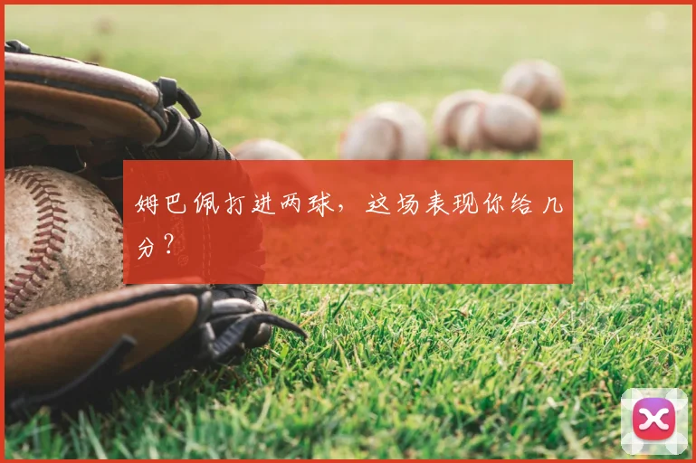 姆巴佩打进两球，这场表现你给几分？