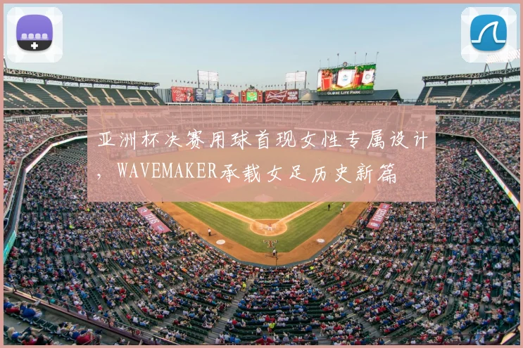 亚洲杯决赛用球首现女性专属设计，WAVEMAKER承载女足历史新篇