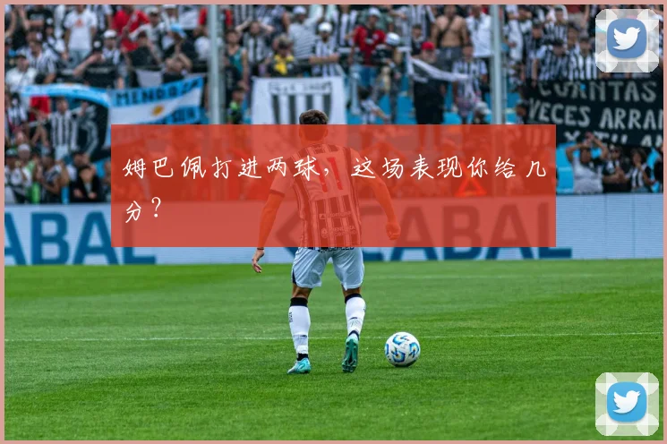 姆巴佩打进两球，这场表现你给几分？