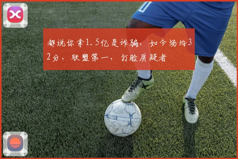 都说你拿1.5亿是诈骗，如今场均32分，联盟第一，打脸质疑者