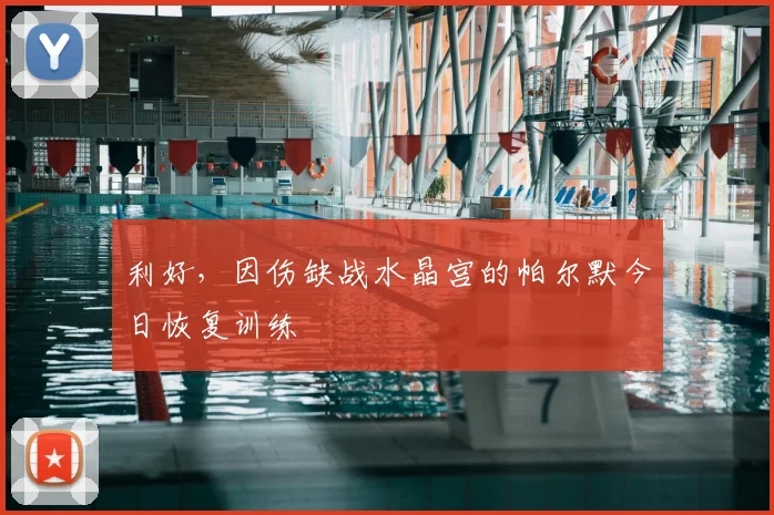 利好,因伤缺战水晶宫的帕尔默今日恢复训练