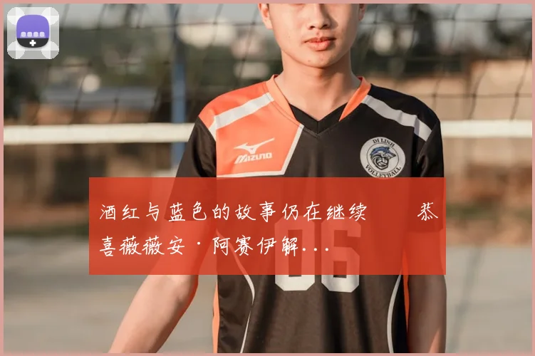 酒红与蓝色的故事仍在继续⚒️恭喜薇薇安·阿赛伊解...