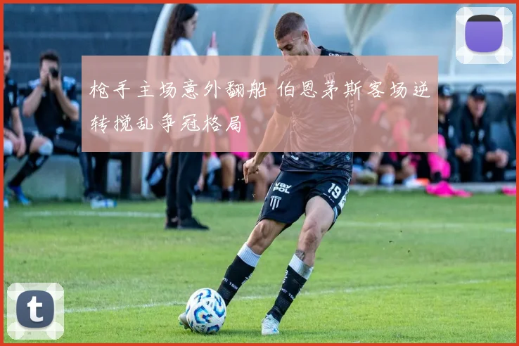 枪手主场意外翻船 伯恩茅斯客场逆转搅乱争冠格局