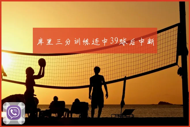 库里三分训练连中39球后中断